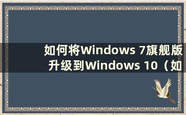 如何将Windows 7旗舰版升级到Windows 10（如何将Win 7旗舰版升级到Win 8）